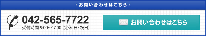 電話番号 042-565-7722 受付時間9：00～17：00（定休日・祝日）「お問い合わせはこちら」