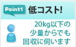 Point1「低コスト!」20kg以下の少量からでも回収に伺います